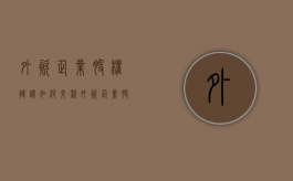 外资企业股权转让如何交税（外资企业股权转让涉及哪些税费）