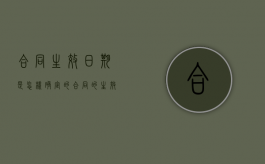 合同生效日期是怎样确定的（合同的生效日期怎么算）