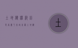 土地侵权纠纷是否属于行政前置（土地侵权纠纷与土地权属争议的区别）
