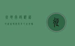 征地行政诉讼的诉讼时效是多久？（征地补偿行政诉讼）