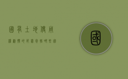国有土地使用权划拨的范围包括哪些（国有土地使用权划拨的范围包括什么）