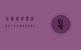 怎样办理灵活就业人员（怎么办理灵活社保）