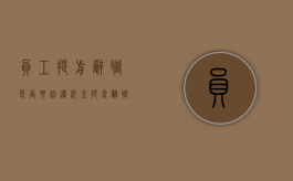 员工提前辞职是否要给违约金（提前离职要赔偿吗）