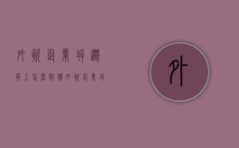 外资企业拆迁员工怎么赔偿？（外资企业拆迁）
