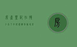 房产登记在孩子名下如何规避风险呢（房产儿子名下如何防止房子被抵押贷款）