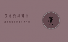夫妻共同财产适用范围是什么（夫妻共同财产的内容）