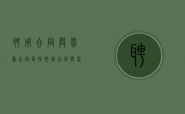 聘用合同与劳动合同区别（聘用合同与劳动合同）