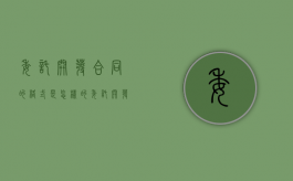 委托开发合同的格式是怎样的（委托开发合同属于委托合同吗为什么）