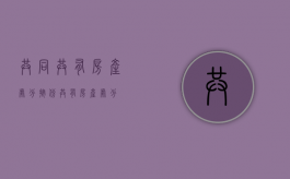共同共有房产处分（按份共有房产处分）