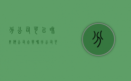 分公司可以和其他公司合并吗（分公司可不可以和总公司分离）