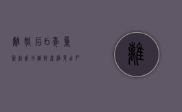 离婚后6年重新起诉分割财产（净身出户的5个条件）