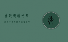 行政复议的期限有多长时间？（行政复议的时间是多少天）