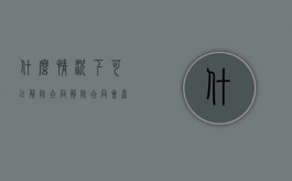 什么情况下可以解除合同,解除合同会产生哪些法律后果（那些情况下可以解除合同）