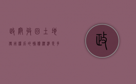 政府收回土地使用权后的补偿标准是多少（政府收回土地使用权后的补偿案例）