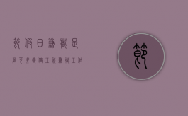 节假日兼职是否可要双倍工资（兼职工作节假日上班会有三倍工资吗）