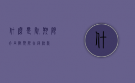 什么是附期限合同（附期限合同条款）