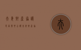 夫妻财产协议是否需要公证（夫妻财产协议需要公证吗怎么写范本）