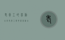 老员工的劳动合同（老员工需要签劳动合同吗）