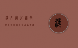 涉外无人继承财产到底适用先占原则还是最后继承人原则（涉外遗产继承的法律）