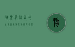 物业服务人的主要义务（物业服务人的概念是什么）