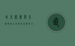 直系亲属关系证明格式有哪些具体要求（直系亲属关系证明怎么开去哪里）
