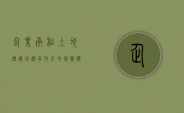 企业承租土地遭遇拆迁，争取征地补偿应该如何做（租赁厂房承租方交什么税）