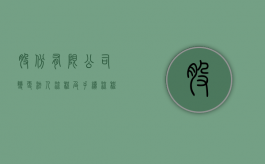 股份有限公司变更法人流程及手续流程（股份有限公司变更法人流程及手续办理）