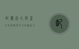 配偶死亡财产分配比例是多少（配偶死亡财产分配比例最新）