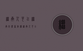 继承人可以继承什么著作权（继承人可以转让继承权吗）