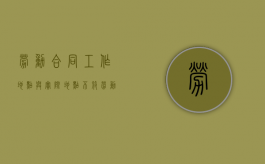 劳动合同工作地点与实际地点不符 劳动仲裁怎样办理（劳动合同工作地点不一致,无效吗）