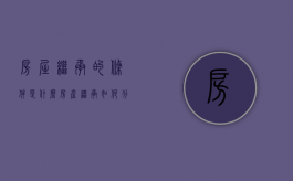 房屋继承的条件是什么（房产继承如何分割）