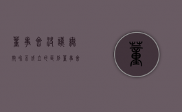 董事会决议无效和不成立的区别（董事会决议无效的起诉时间）