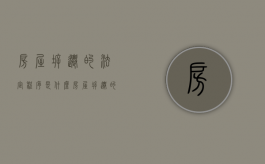 房屋拆迁的法定程序是什么（房屋拆迁的法定程序有哪些）