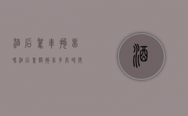 酒后驾车拘留吗?（酒后驾驶拘留多长时间）