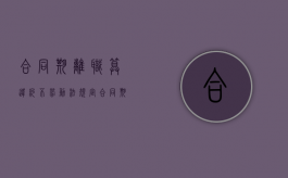 合同期离职算违约不（劳动法规定合同期离职需要赔付违约金!）