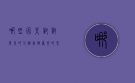 哪些因素对对房产的分割起到重要的影响（哪些因素影响房产的价值）