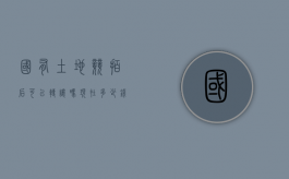 国有土地竞拍后可以转让吗现在多少钱一平方（国有土地使用权拍卖出让）