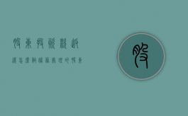 股东投资款返还怎么做账务处理的（股东投资款返还怎么做账务处理流程）