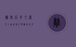 离婚后多久还可以起诉婚外情（离婚后多久还可以起诉重新分割财产吗）