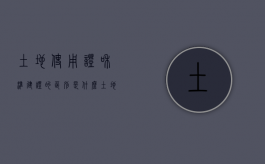 土地使用证和准建证的区别是什么（土地使用证和准建证的区别在哪）