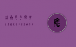 继承房子需要什么资料和手续（继承房子需要什么手续怎么办）