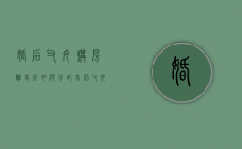 婚后父母购房离婚后如何分配（婚后父母买的房子）