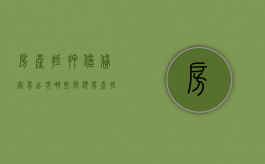 房产抵押借贷容易出现哪些问题（房产抵押贷款好吗）