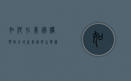 如何在美国购买教育地产（美国学生买苹果有教育优惠吗）