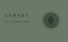 合同期内租户不住了怎么处理（合同期内租户不住了怎么处理好）