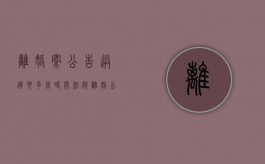 离婚案公告送达要多长时间（法院离婚公告多久发判决书）