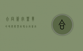 合同签字盖章的时间能鉴定吗（合同签字盖章之日起生效怎么办）