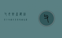 父母财产都给儿子，却让女儿养老该怎么办（父母将财产都给儿子那女儿还需要养老吗）