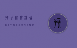 孩子探视权协议争取最大利益（孩子探视权怎么写详细）