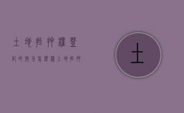 土地抵押权登记的效力怎么样（土地抵押怎么办房产证）